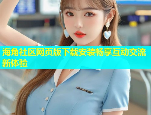 海角社区网页版下载安装畅享互动交流新体验  第1张