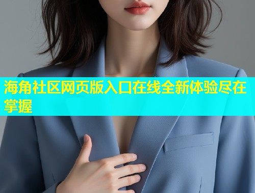 海角社区网页版入口在线全新体验尽在掌握  第1张