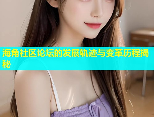 海角社区论坛的发展轨迹与变革历程揭秘  第1张