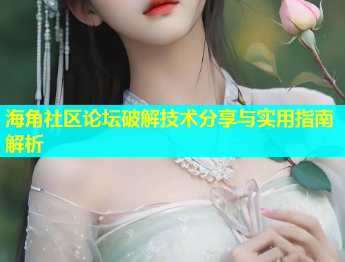 海角社区论坛破解技术分享与实用指南解析  第1张