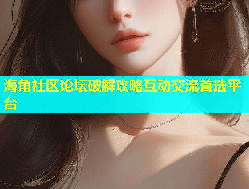 海角社区论坛破解攻略互动交流首选平台  第1张