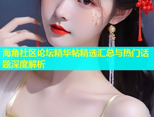 海角社区论坛精华帖精选汇总与热门话题深度解析  第1张