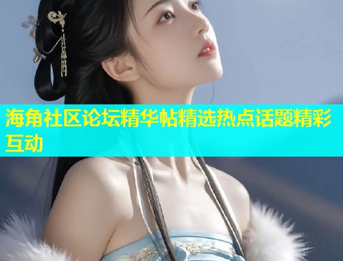 海角社区论坛精华帖精选热点话题精彩互动  第1张