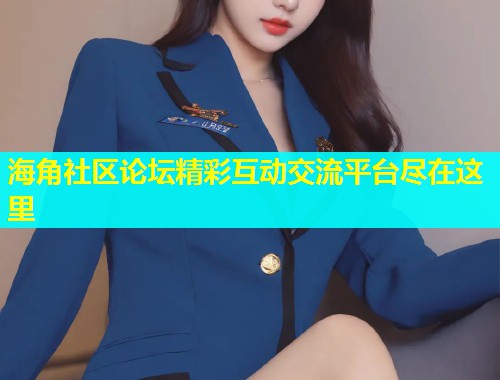 海角社区论坛精彩互动交流平台尽在这里  第1张
