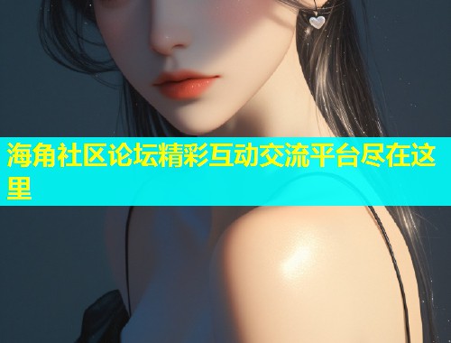 海角社区论坛精彩互动交流平台尽在这里  第2张