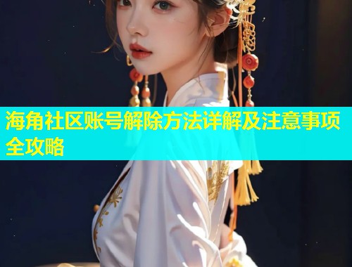 海角社区账号解除方法详解及注意事项全攻略  第1张