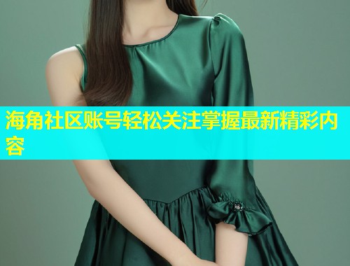 海角社区账号轻松关注掌握最新精彩内容  第1张