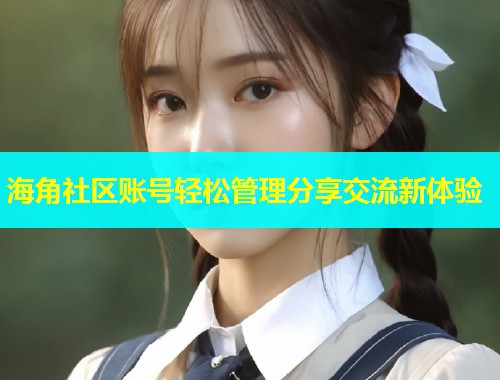 海角社区账号轻松管理分享交流新体验  第1张