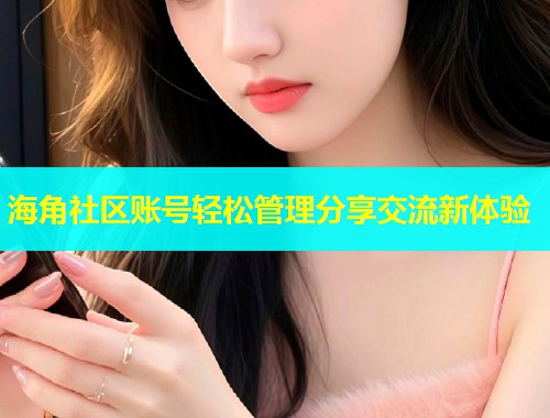 海角社区账号轻松管理分享交流新体验  第2张