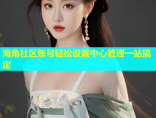海角社区账号轻松设置中心管理一站搞定  第1张