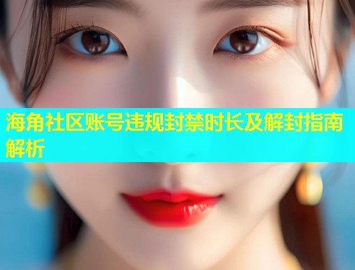海角社区账号违规封禁时长及解封指南解析  第1张