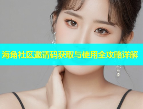 海角社区邀请码获取与使用全攻略详解  第1张