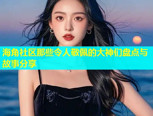 海角社区那些令人敬佩的大神们盘点与故事分享  第1张