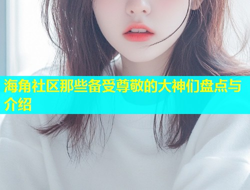 海角社区那些备受尊敬的大神们盘点与介绍  第1张