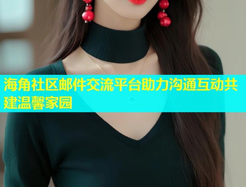 海角社区邮件交流平台助力沟通互动共建温馨家园  第1张