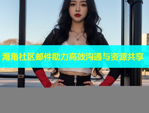海角社区邮件助力高效沟通与资源共享  第1张