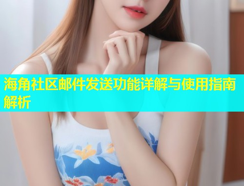 海角社区邮件发送功能详解与使用指南解析  第1张