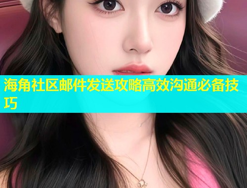 海角社区邮件发送攻略高效沟通必备技巧  第1张