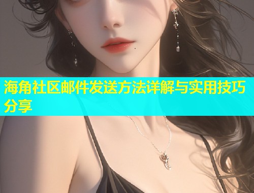 海角社区邮件发送方法详解与实用技巧分享  第1张