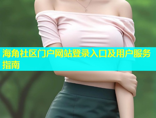 海角社区门户网站登录入口及用户服务指南  第1张