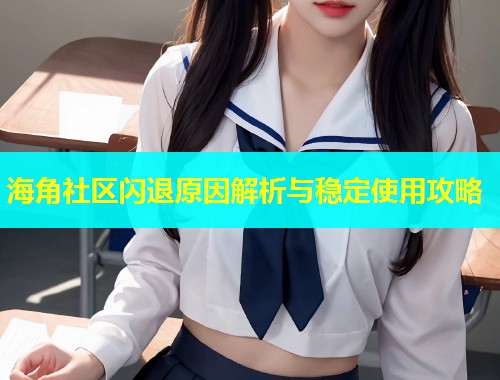 海角社区闪退原因解析与稳定使用攻略  第1张