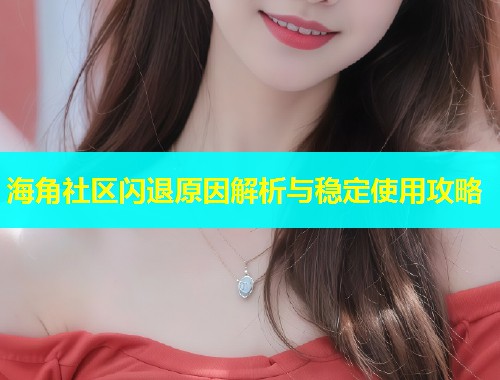 海角社区闪退原因解析与稳定使用攻略  第2张