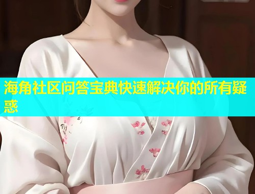 海角社区问答宝典快速解决你的所有疑惑  第2张