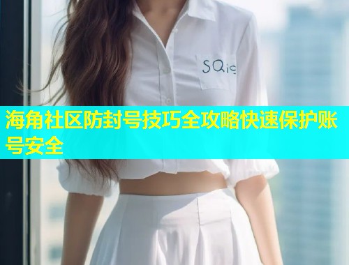 海角社区防封号技巧全攻略快速保护账号安全  第1张