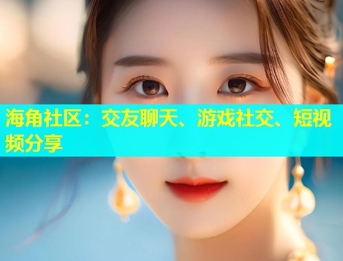 海角社区：交友聊天、游戏社交、短视频分享  第1张