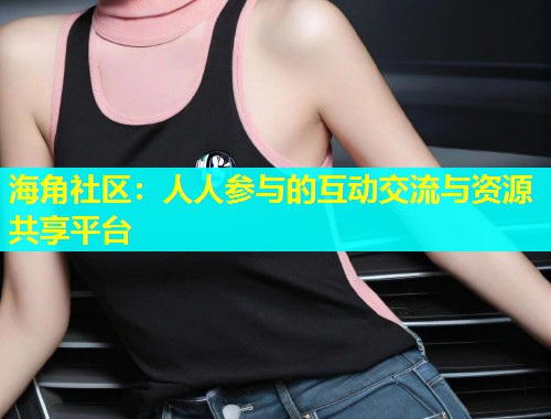 海角社区：人人参与的互动交流与资源共享平台  第1张