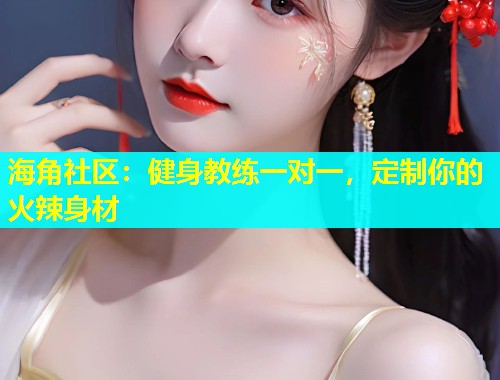 海角社区：健身教练一对一，定制你的火辣身材  第1张