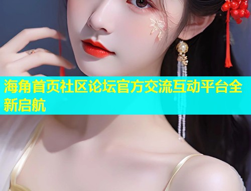 海角首页社区论坛官方交流互动平台全新启航  第2张
