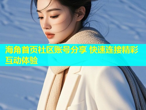 海角首页社区账号分享 快速连接精彩互动体验  第1张