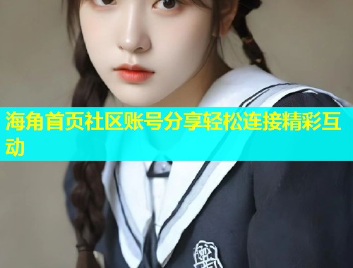 海角首页社区账号分享轻松连接精彩互动  第2张