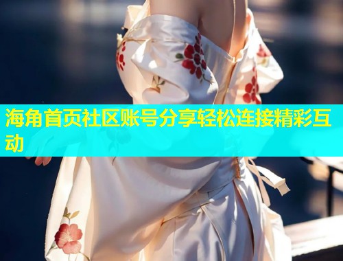 海角首页社区账号分享轻松连接精彩互动  第1张