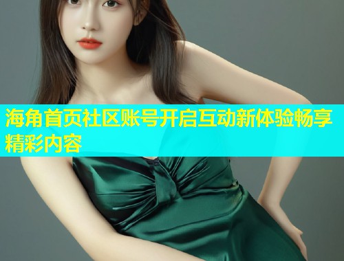 海角首页社区账号开启互动新体验畅享精彩内容  第1张