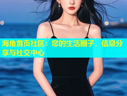 海角首页社区：您的生活圈子，信息分享与社交中心  第1张