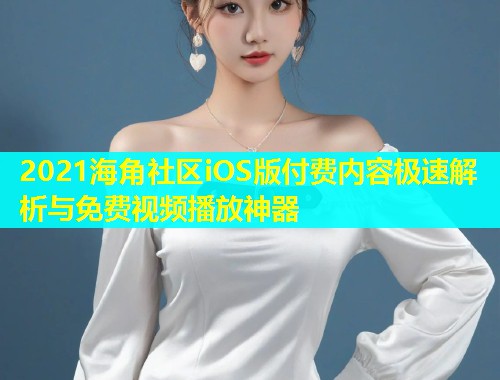 2021海角社区iOS版付费内容极速解析与免费视频播放神器  第2张